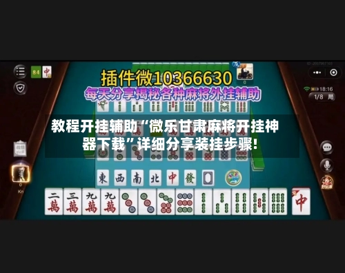 教程开挂辅助“微乐甘肃麻将开挂神器下载”详细分享装挂步骤!-第3张图片