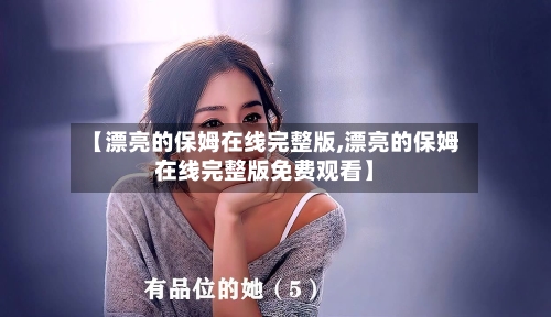 【漂亮的保姆在线完整版,漂亮的保姆在线完整版免费观看】-第2张图片