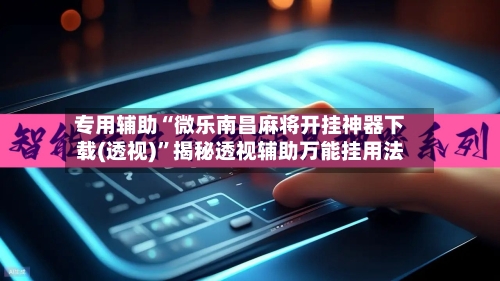 专用辅助“微乐南昌麻将开挂神器下载(透视)”揭秘透视辅助万能挂用法-第3张图片