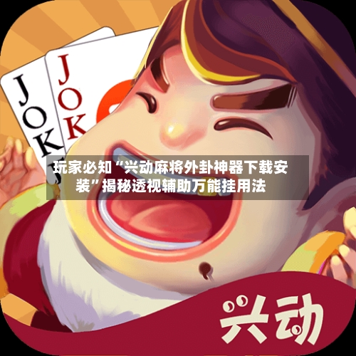 玩家必知“兴动麻将外卦神器下载安装”揭秘透视辅助万能挂用法-第2张图片