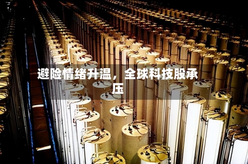 避险情绪升温，全球科技股承压