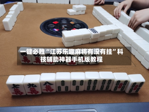 一键必胜“江苏乐趣麻将有没有挂”科技辅助神器手机版教程-第2张图片