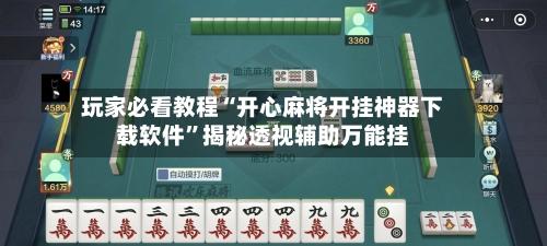玩家必看教程“开心麻将开挂神器下载软件”揭秘透视辅助万能挂-第3张图片