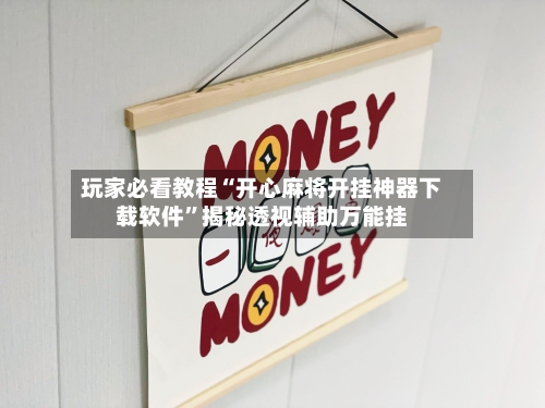 玩家必看教程“开心麻将开挂神器下载软件	”揭秘透视辅助万能挂-第2张图片