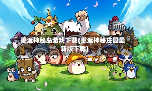 重返神秘岛游戏下载(重返神秘庄园最新版下载)-第2张图片