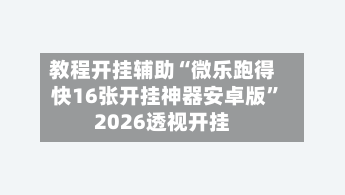 教程开挂辅助“微乐跑得快16张开挂神器安卓版”2026透视开挂
