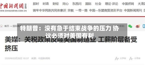 特朗普：没有急于结束战争的压力 协议必须对美国有利