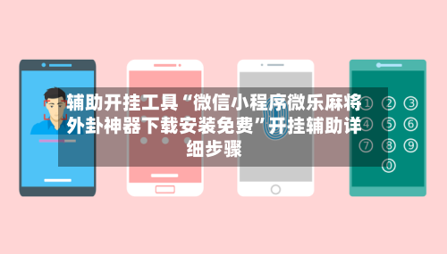 辅助开挂工具“微信小程序微乐麻将外卦神器下载安装免费	”开挂辅助详细步骤-第2张图片