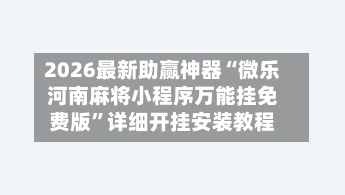 2026最新助赢神器“微乐河南麻将小程序万能挂免费版”详细开挂安装教程
