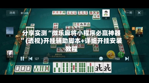 分享实测“微乐麻将小程序必赢神器”(透视)开挂辅助脚本+详细开挂安装教程-第2张图片