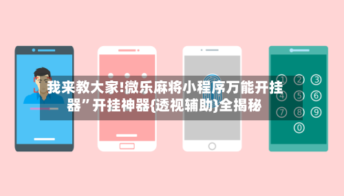 我来教大家!微乐麻将小程序万能开挂器”开挂神器{透视辅助}全揭秘-第2张图片