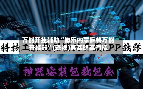万能开挂辅助“微乐内蒙麻将万能开挂器”(透视)其实确实有挂