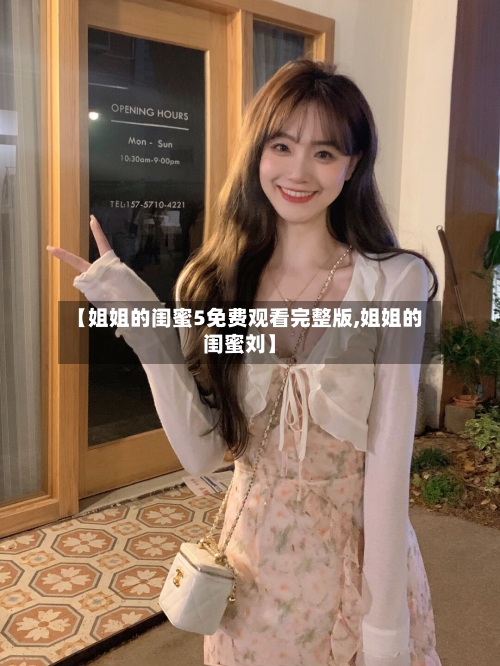 【姐姐的闺蜜5免费观看完整版,姐姐的闺蜜刘】