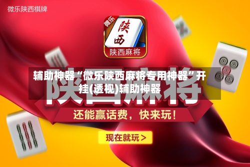 辅助神器“微乐陕西麻将专用神器”开挂(透视)辅助神器