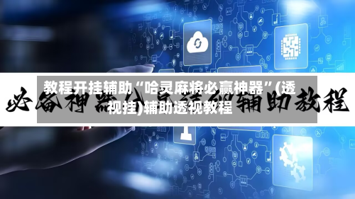 教程开挂辅助“哈灵麻将必赢神器”(透视挂)辅助透视教程-第2张图片