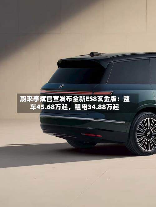蔚来李斌官宣发布全新ES8玄金版：整车45.68万起，租电34.88万起-第1张图片