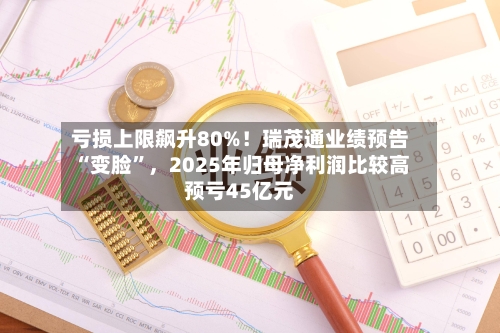 亏损上限飙升80%！瑞茂通业绩预告“变脸	”，2025年归母净利润比较高预亏45亿元-第2张图片