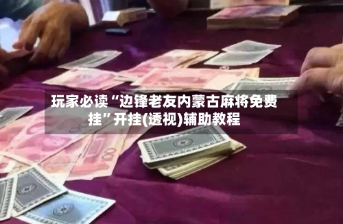 玩家必读“边锋老友内蒙古麻将免费挂	”开挂(透视)辅助教程-第2张图片