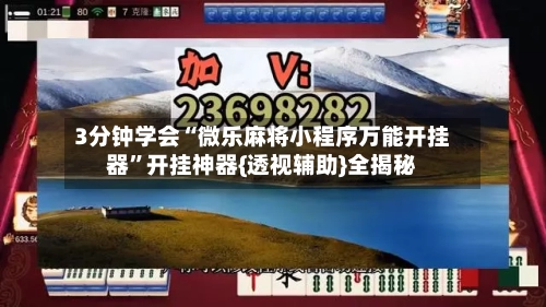 3分钟学会“微乐麻将小程序万能开挂器”开挂神器{透视辅助}全揭秘-第3张图片