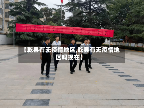 【乾县有无疫情地区,乾县有无疫情地区吗现在】