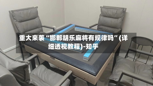 重大来袭“邯郸胡乐麻将有规律吗	”(详细透视教程)-知乎-第2张图片