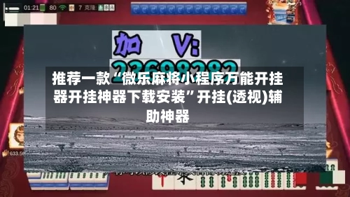 推荐一款“微乐麻将小程序万能开挂器开挂神器下载安装”开挂(透视)辅助神器-第3张图片
