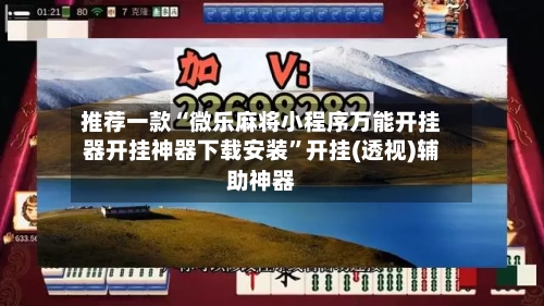 推荐一款“微乐麻将小程序万能开挂器开挂神器下载安装”开挂(透视)辅助神器-第2张图片