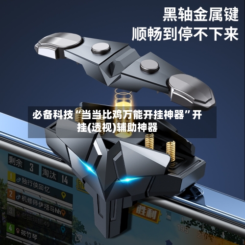 必备科技“当当比鸡万能开挂神器”开挂(透视)辅助神器-第2张图片