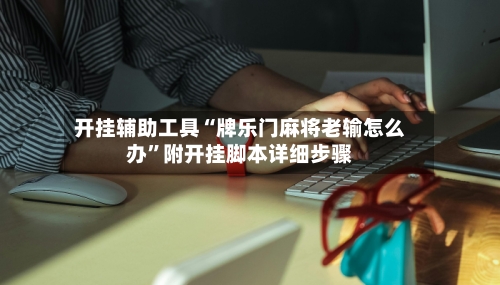 开挂辅助工具“牌乐门麻将老输怎么办”附开挂脚本详细步骤-第2张图片