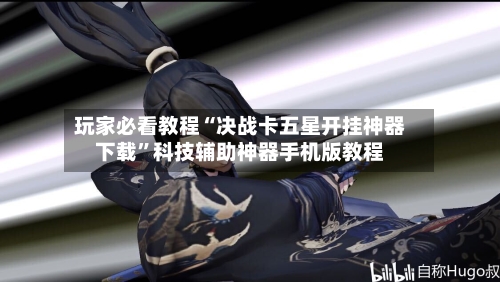 玩家必看教程“决战卡五星开挂神器下载”科技辅助神器手机版教程-第3张图片