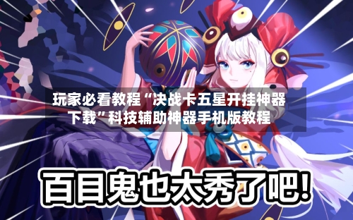 玩家必看教程“决战卡五星开挂神器下载	”科技辅助神器手机版教程-第2张图片