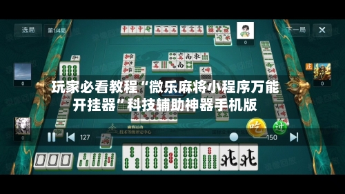 玩家必看教程“微乐麻将小程序万能开挂器”科技辅助神器手机版-第3张图片