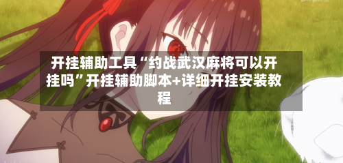 开挂辅助工具“约战武汉麻将可以开挂吗”开挂辅助脚本+详细开挂安装教程-第2张图片