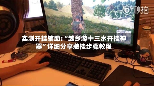 实测开挂辅助:“越乡游十三水开挂神器”详细分享装挂步骤教程-第2张图片