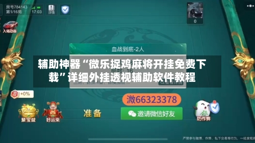 辅助神器“微乐捉鸡麻将开挂免费下载”详细外挂透视辅助软件教程-第2张图片