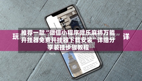 推荐一款“微信小程序微乐麻将万能开挂器免费开挂器下载安装”详细分享装挂步骤教程-第2张图片