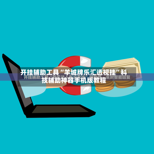 开挂辅助工具“羊城牌乐汇透视挂”科技辅助神器手机版教程-第3张图片