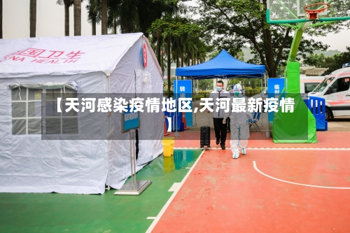 【天河感染疫情地区,天河最新疫情】
