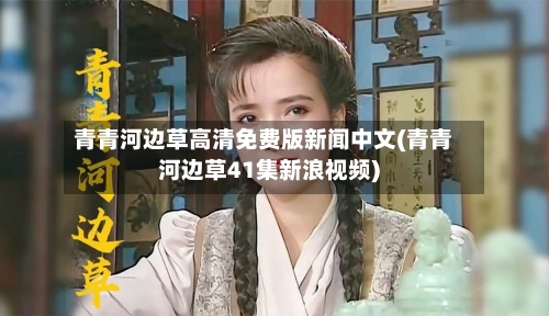 青青河边草高清免费版新闻中文(青青河边草41集新浪视频)-第2张图片