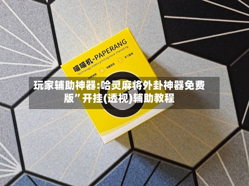 玩家辅助神器:哈灵麻将外卦神器免费版”开挂(透视)辅助教程-第2张图片