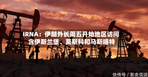IRNA：伊朗外长周五开始地区访问 含伊斯兰堡、莫斯科和马斯喀特-第2张图片