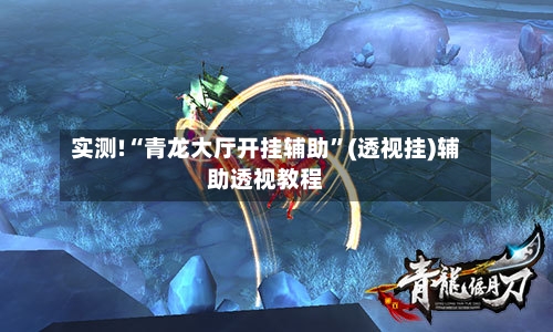 实测!“青龙大厅开挂辅助”(透视挂)辅助透视教程-第2张图片