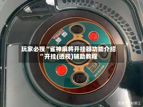 玩家必搜“雀神麻将开挂器功能介绍	”开挂(透视)辅助教程-第2张图片