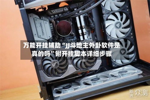 万能开挂辅助“JJ斗地主外卦软件是真的吗”附开挂脚本详细步骤-第3张图片