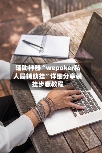 辅助神器“wepoker私人局辅助挂”详细分享装挂步骤教程-第2张图片