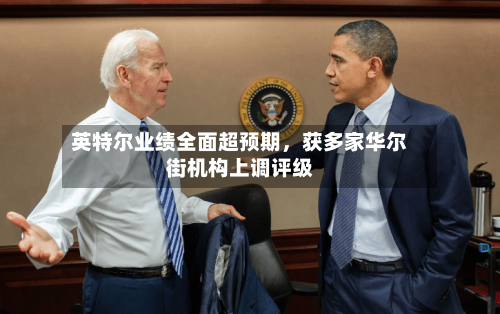 英特尔业绩全面超预期	，获多家华尔街机构上调评级-第2张图片