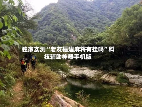 独家实测“老友福建麻将有挂吗”科技辅助神器手机版