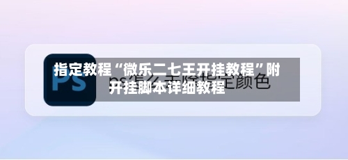 指定教程“微乐二七王开挂教程	”附开挂脚本详细教程-第2张图片