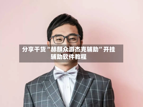 分享干货“赫麒众游杰克辅助”开挂辅助软件教程-第2张图片