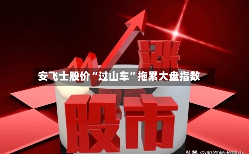安飞士股价“过山车	”拖累大盘指数-第2张图片